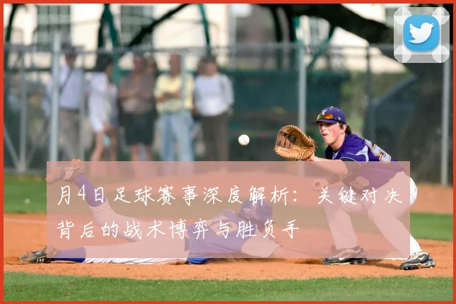 月4日足球赛事深度解析:关键对决背后的战术博弈与胜负手
