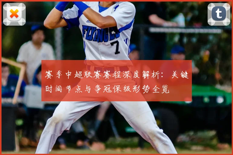 赛季中超联赛赛程深度解析：关键时间节点与争冠保级形势全览