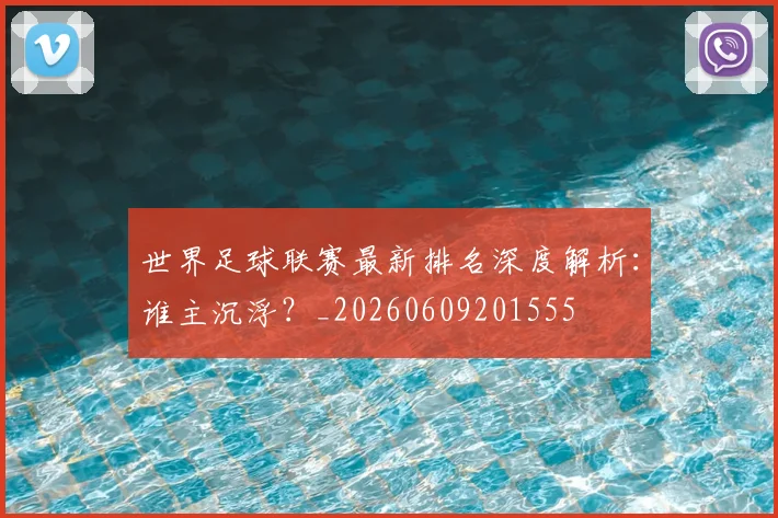 世界足球联赛最新排名深度解析：谁主沉浮？_20260609201555