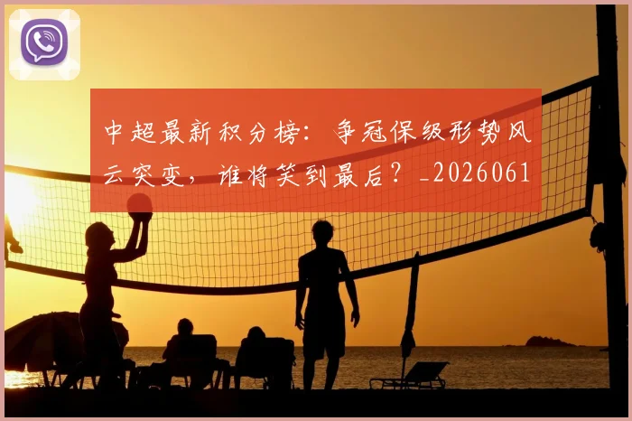 中超最新积分榜:争冠保级形势风云突变,谁将笑到最后?_20260610190417
