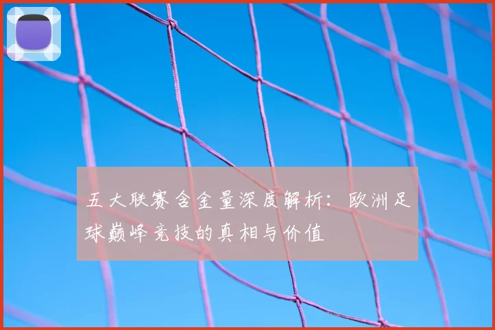 五大联赛含金量深度解析：欧洲足球巅峰竞技的真相与价值