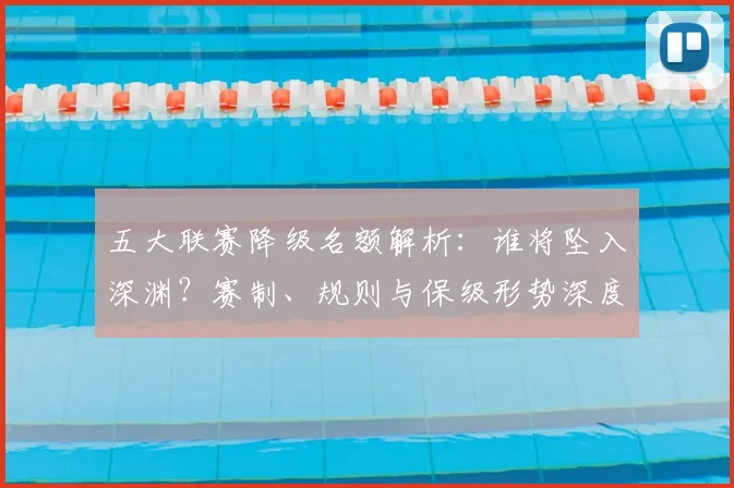 五大联赛降级名额解析:谁将坠入深渊?赛制、规则与保级形势深度分析