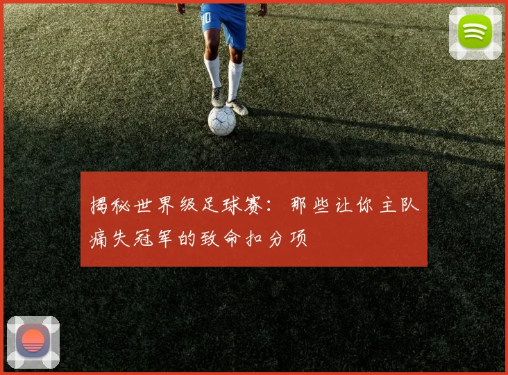 揭秘世界级足球赛:那些让你主队痛失冠军的致命扣分项