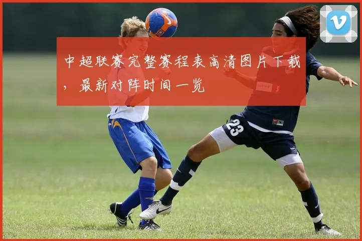 中超联赛完整赛程表高清图片下载，最新对阵时间一览