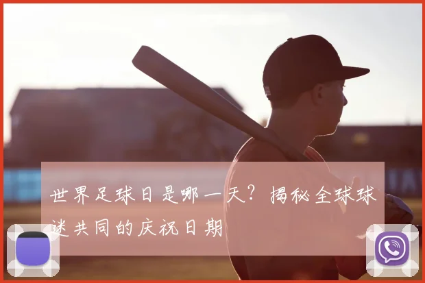 世界足球日是哪一天?揭秘全球球迷共同的庆祝日期