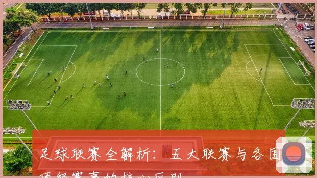 足球联赛全解析：五大联赛与各国顶级赛事的核心区别