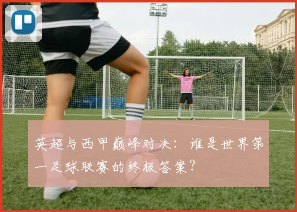 英超与西甲巅峰对决:谁是世界第一足球联赛的终极答案?