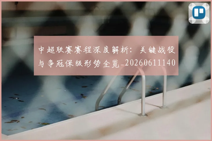 中超联赛赛程深度解析：关键战役与争冠保级形势全览_20260611140905