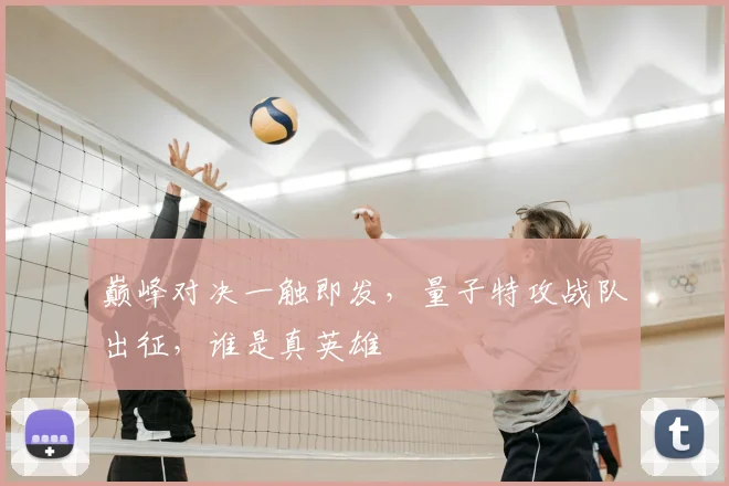 巅峰对决一触即发，量子特攻战队出征，谁是真英雄