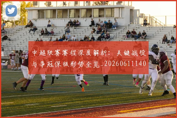 中超联赛赛程深度解析:关键战役与争冠保级形势全览_20260611140905