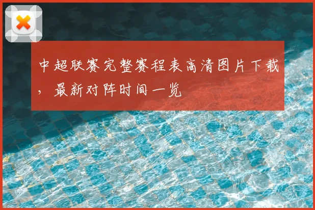 中超联赛完整赛程表高清图片下载,最新对阵时间一览