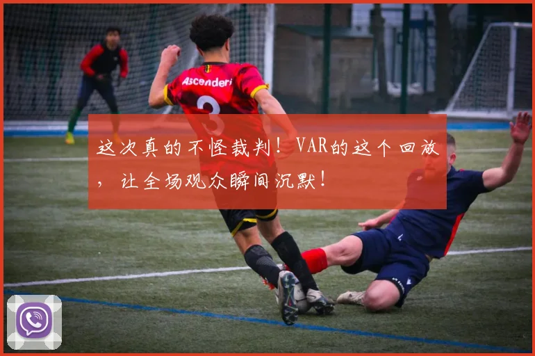 这次真的不怪裁判!VAR的这个回放,让全场观众瞬间沉默!